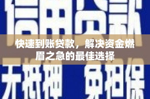 岳池快速到账贷款，解决资金燃眉之急的最佳选择