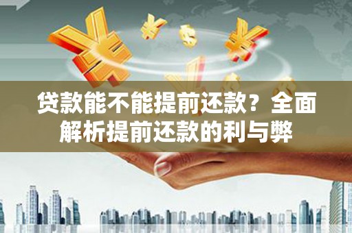 岳池贷款能不能提前还款？全面解析提前还款的利与弊