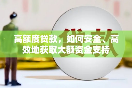 岳池高额度贷款，如何安全、高效地获取大额资金支持