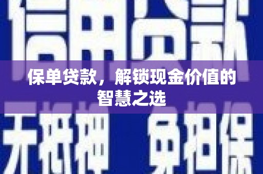 岳池保单贷款，解锁现金价值的智慧之选