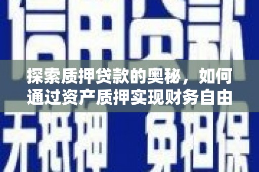 岳池探索质押贷款的奥秘，如何通过资产质押实现财务自由