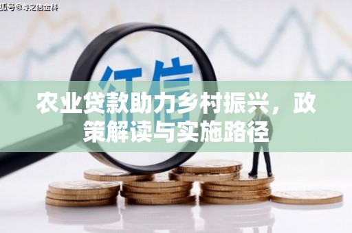 岳池农业贷款助力乡村振兴，政策解读与实施路径