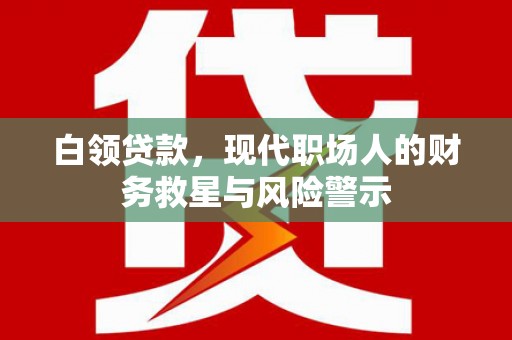 岳池白领贷款，现代职场人的财务救星与风险警示