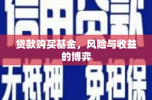 岳池贷款购买基金，风险与收益的博弈