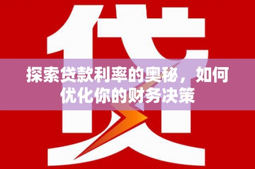岳池探索贷款利率的奥秘，如何优化你的财务决策