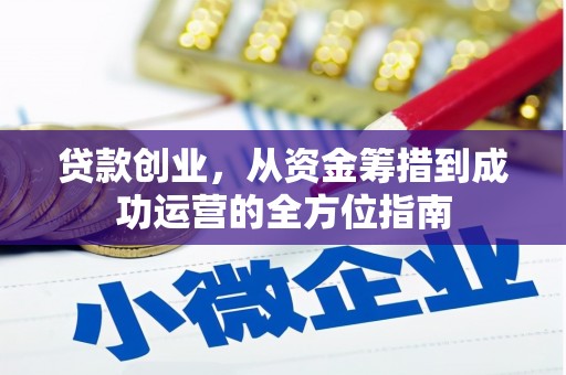 岳池贷款创业，从资金筹措到成功运营的全方位指南