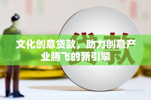 岳池文化创意贷款，助力创意产业腾飞的新引擎