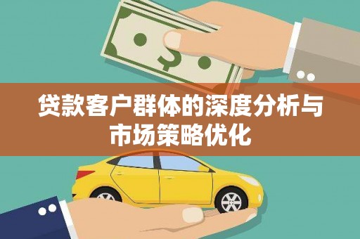 岳池贷款客户群体的深度分析与市场策略优化