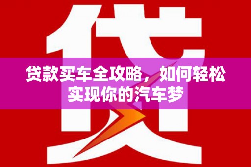 岳池贷款买车全攻略，如何轻松实现你的汽车梦