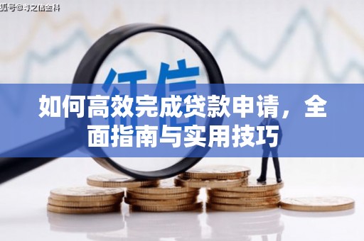 岳池如何高效完成贷款申请，全面指南与实用技巧