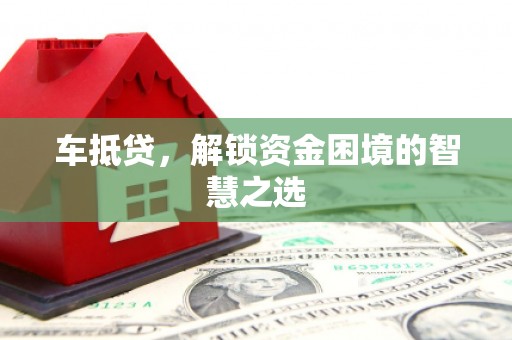 岳池车抵贷，解锁资金困境的智慧之选