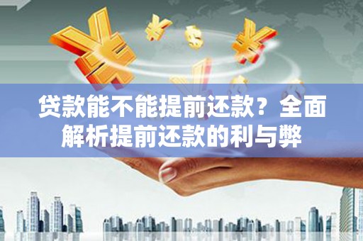 岳池贷款能不能提前还款？全面解析提前还款的利与弊