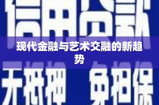 岳池现代金融与艺术交融的新趋势