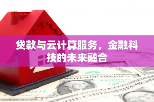 岳池贷款与云计算服务，金融科技的未来融合