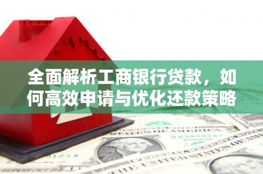 岳池全面解析工商银行贷款，如何高效申请与优化还款策略