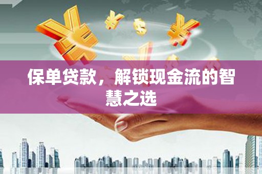 岳池保单贷款，解锁现金流的智慧之选