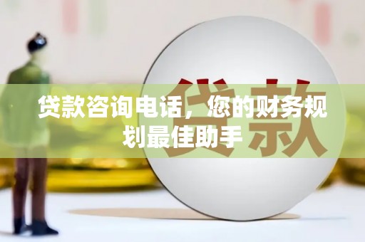 岳池贷款咨询电话，您的财务规划最佳助手