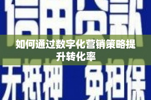 岳池如何通过数字化营销策略提升转化率