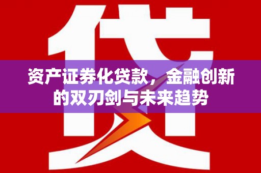 岳池资产证券化贷款，金融创新的双刃剑与未来趋势