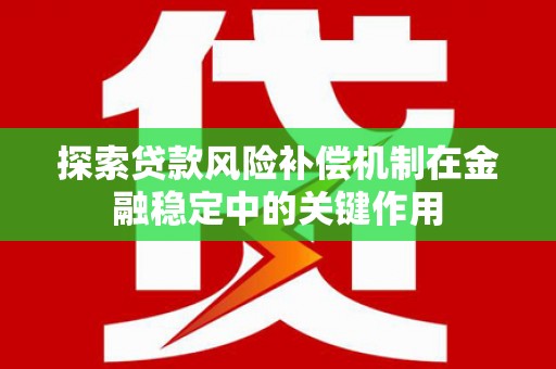 岳池探索贷款风险补偿机制在金融稳定中的关键作用