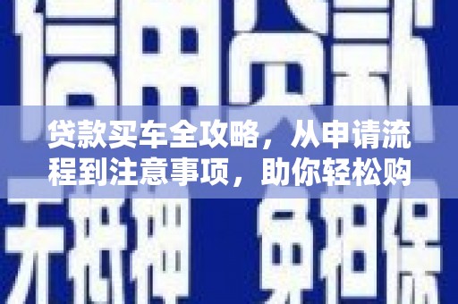 岳池贷款买车全攻略，从申请流程到注意事项，助你轻松购车