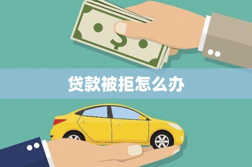 岳池贷款被拒怎么办